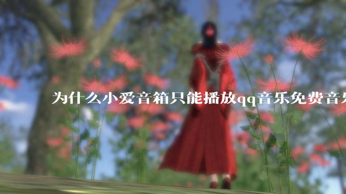 为什么小爱音箱只能播放qq音乐免费音乐?