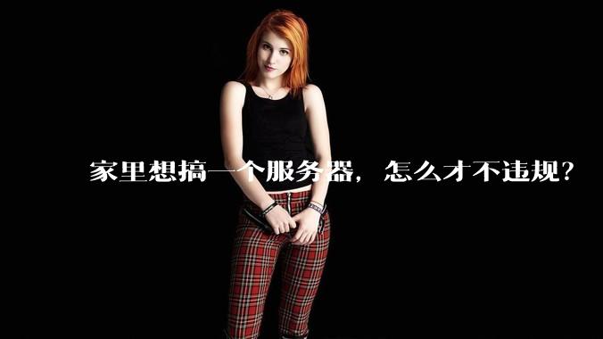 家里想搞一个服务器，怎么才不违规？