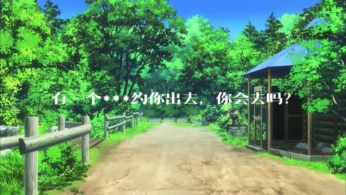 有一个***约你出去，你会去吗？