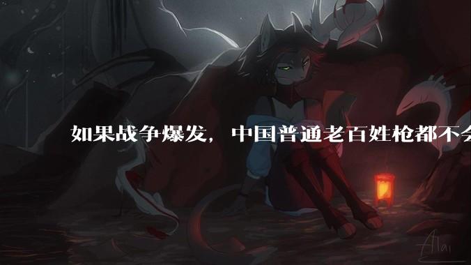 如果战争爆发，中国普通老百姓枪都不会打该怎样自卫？