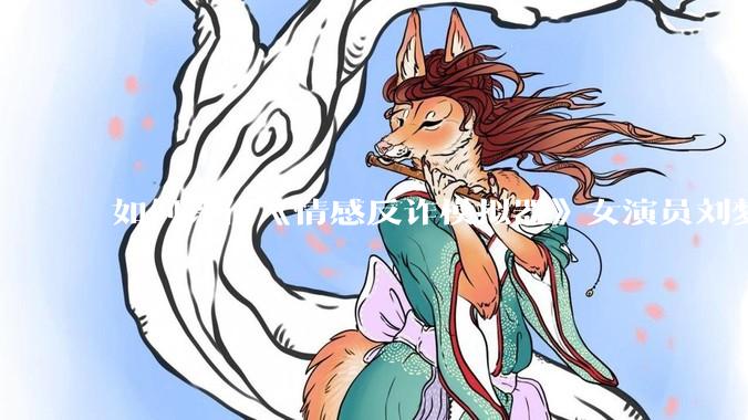 如何评价《情感反诈模拟器》女演员刘梦茹最新的抖音***回应?