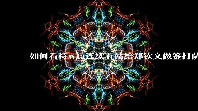 如何看待wta连续五站给郑钦文做签打萨巴？