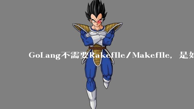 GoLang不需要Rakefile/Makefile,是如何实现交叉编译的?如在X86上生成MIPS的可执行。