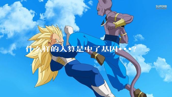 什么样的人算是中了基因***？