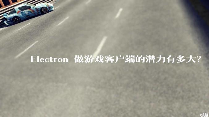 Electron 做游戏客户端的潜力有多大？