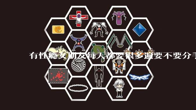 有性瘾女朋友每天都要很多遍要不要分手?