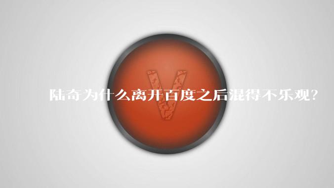 陆奇为什么离开百度之后混得不乐观？