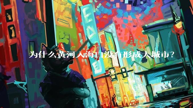 为什么黄河入海口没有形成大城市？