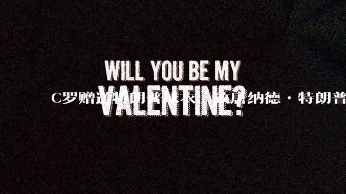 C罗赠送特朗普球衣：致唐纳德•特朗普总统，为和平而战。如何评价？