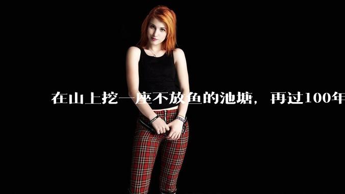在山上挖一座不放鱼的池塘，再过100年时间，里面会慢慢有鱼吗？