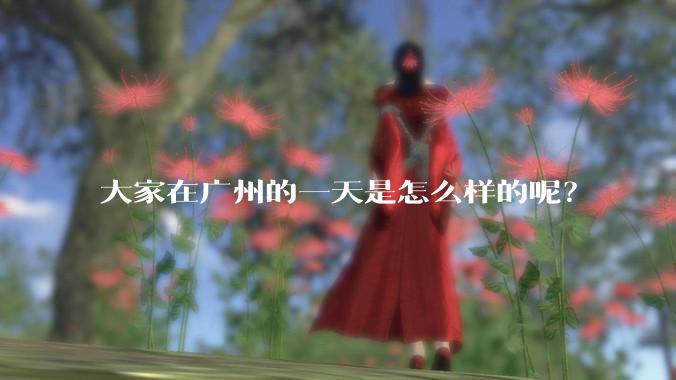 大家在广州的一天是怎么样的呢？