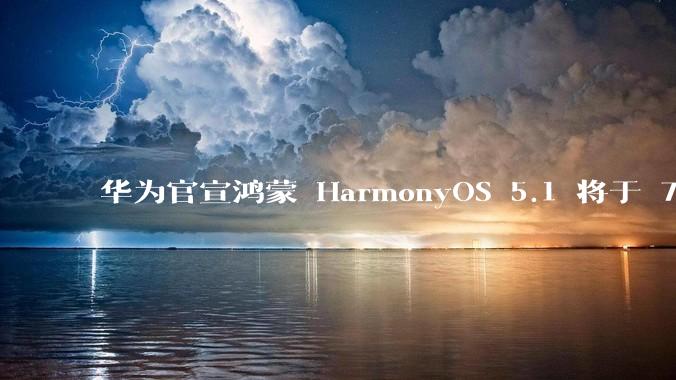 华为官宣鸿蒙 HarmonyOS 5.1 将于 7 月开启升级，对此你怎么看？会选择第一时间升级吗？