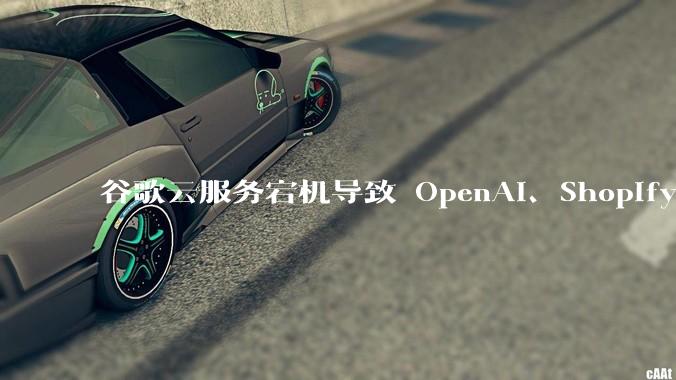 谷歌云服务宕机导致 OpenAI、Shopify 等服务中断，此次宕机的具体技术原因是什么？