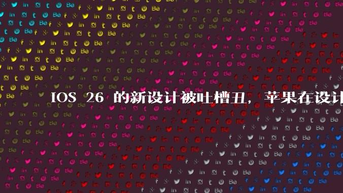 iOS 26 的新设计被吐槽丑，苹果在设计更新时考虑了哪些因素？你对这一设计都有哪些评价？