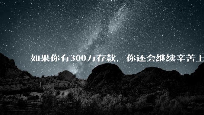 如果你有300万存款，你还会继续辛苦上班吗？为什么？