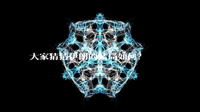 大家猜猜伊朗的结局如何？