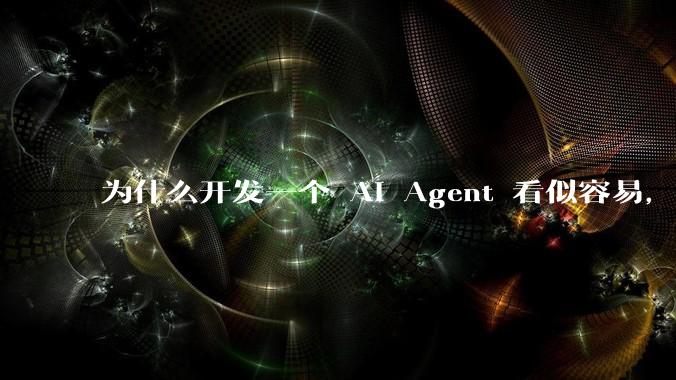 为什么开发一个 AI Agent 看似容易，但真正让它「好用」却如此困难？技术瓶颈主要在哪里？