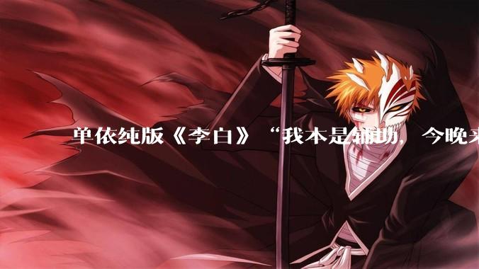 单依纯版《李白》“我本是辅助,今晚来打野”,为何能戳中00后情绪的出口?