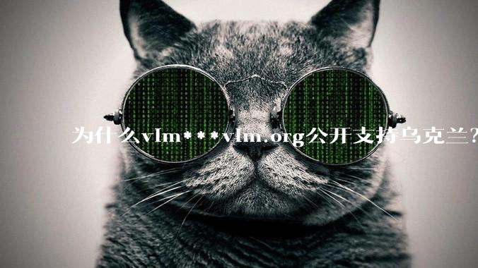 为什么vim***vim.org公开支持乌克兰？