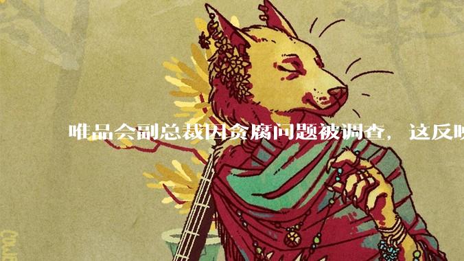 唯品会副总裁因贪腐问题被调查，这反映出互联网企业在内部管理上存在哪些问题？